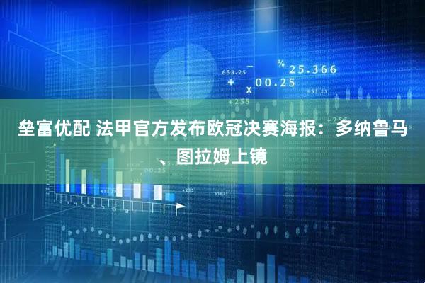 垒富优配 法甲官方发布欧冠决赛海报：多纳鲁马、图拉姆上镜
