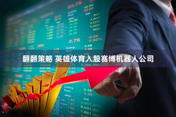 翻翻策略 英雄体育入股赛博机器人公司