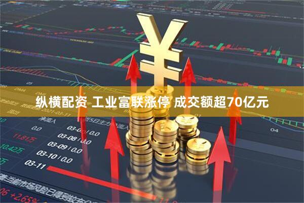 纵横配资 工业富联涨停 成交额超70亿元