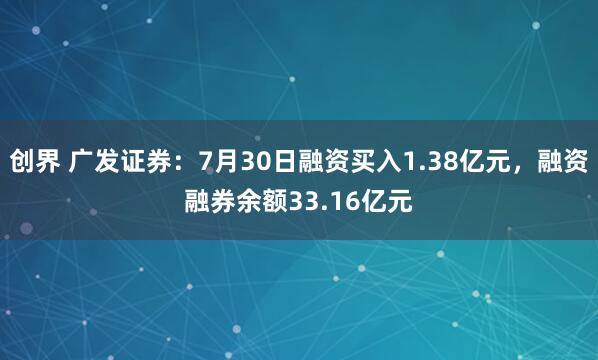 创界 广发证券：7月30日融资买入1.38亿元，融资融券余额33.16亿元