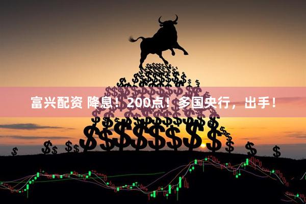 富兴配资 降息！200点！多国央行，出手！