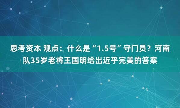 思考资本 观点：什么是“1.5号”守门员？河南队35岁老将王国明给出近乎完美的答案