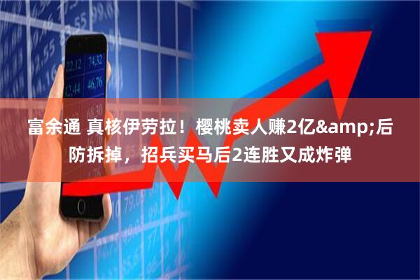 富余通 真核伊劳拉！樱桃卖人赚2亿&后防拆掉，招兵买马后2连胜又成炸弹