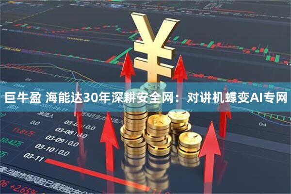 巨牛盈 海能达30年深耕安全网：对讲机蝶变AI专网