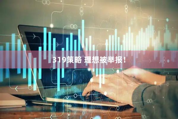 319策略 理想被举报！