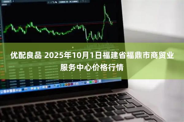 优配良品 2025年10月1日福建省福鼎市商贸业服务中心价格行情