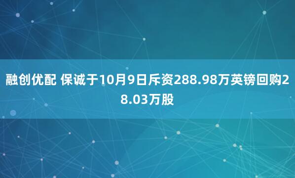 融创优配 保诚于10月9日斥资288.98万英镑回购28.03万股