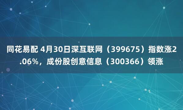 同花易配 4月30日深互联网（399675）指数涨2.06%，成份股创意信息（300366）领涨