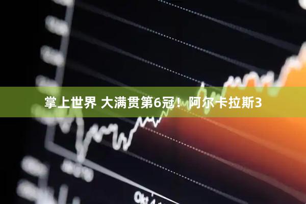 掌上世界 大满贯第6冠！阿尔卡拉斯3